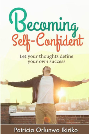 Becoming Self-Confident: Let your thoughts define your own success Becoming Self-Confident: Let your thoughts define your own success