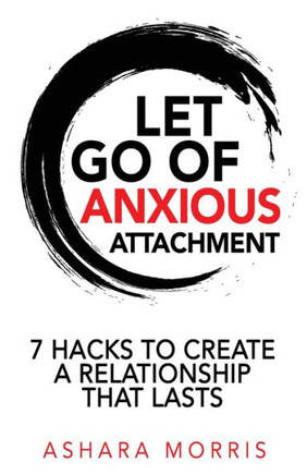 Let Go Of Anxious Attachment: 7 Hacks To Create A Relationship That Lasts
