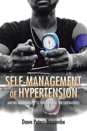 Self-Management of Hypertension: Among Residents of St. Vincent and the Grenadines : 9781514404447