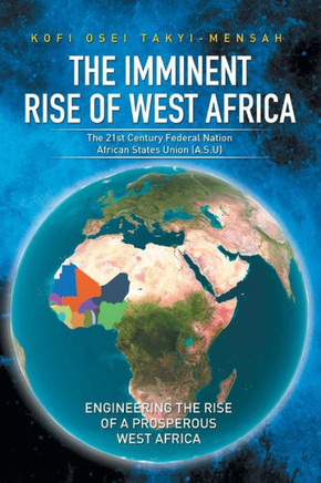 The Imminent Rise of West Africa: The 21st Century Federal Nation: African States Union (A.S.U) : 9781514409299