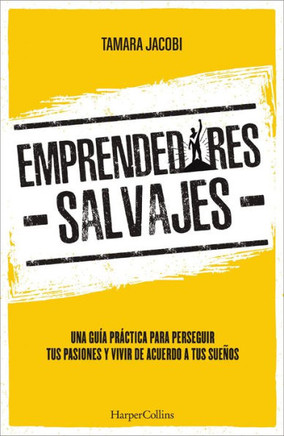 Emprendedores Salvajes: Una Guía Práctica Para Perseguir Tus Pasiones Y Vivir De Acuerdo A Tus Sueños (Spanish Edition)