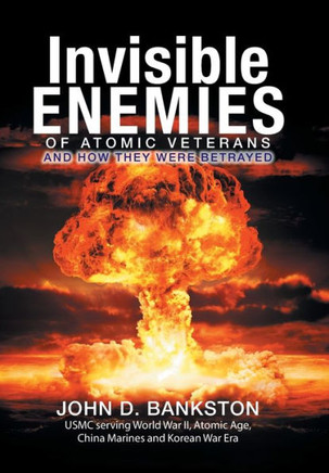 Invisible Enemies of Atomic Veterans: And How They Were Betrayed : 9781514430828