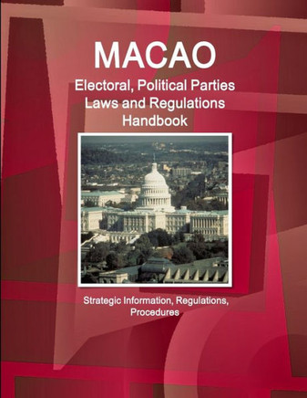 Macao Electoral, Political Parties Laws and Regulations Handbook - Strategic Information, Regulations, Procedures