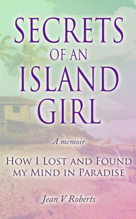 Secrets of an Island Girl: How I Lost and Found my Mind In Paradise
