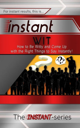 Instant Wit: How to Be Witty and Come Up with the Right Things to Say Instantly!