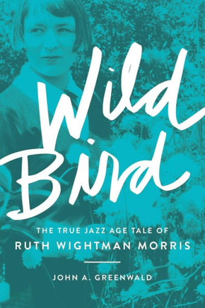 Wild Bird: The True Jazz Age Tale Of Ruth Wightman Morris