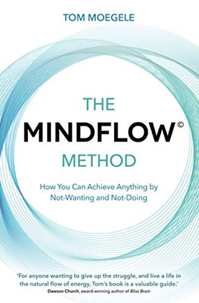 The MINDFLOW© Method: How You Can Achieve Anything by Not-Wanting and Not-Doing