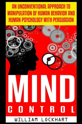 Mind Control: An Unconventional Approach to Manipulation of Human Behavior and Human Psychology with Persuasion