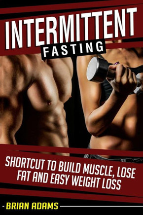 Intermittent Fasting: Shortcut to Build Muscle, Lose Fat and Easy Weight Loss