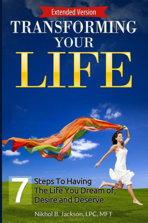 Transforming Your Life: 7 Steps Towards Having the Life you Dream of, Desire, and Deserve!