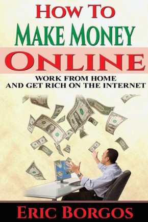 How To Make Money Online: Work From Home and Get Rich On The Internet