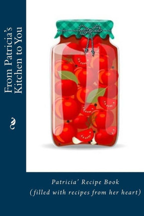 From Patricia's Kitchen to You: Patricia's Recipe Book (filled with recipes from her heart)