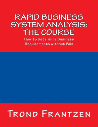 Rapid Business System Analysis: The Course: How to Determine Business Requirements without Pain