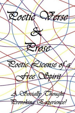 Poetic Verse & Prose: Poetic License of a Free Spirit, A Socially Thought Provoking Experience
