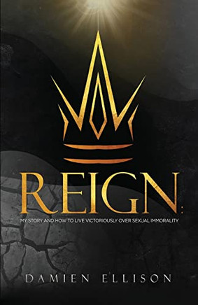 Reign: My Story And How To Live Victoriously Over Sexual Immorality