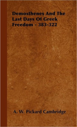 Demosthenes and the Last Days of Greek Freedom - 383-322