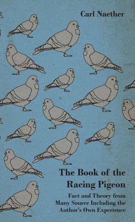 The Book of the Racing Pigeon - Fact and Theory from Many Source Including the Author's Own Experience - 9781445515977