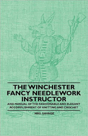 The Winchester Fancy Needlework Instructor - And Manual of the Fashionable and Elegant Accomplishment of Knitting and Crochet