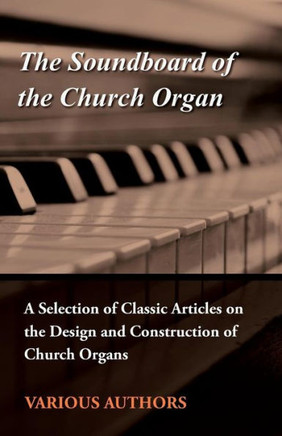 The Soundboard of the Church Organ - A Selection of Classic Articles on the Design and Construction of Church Organs