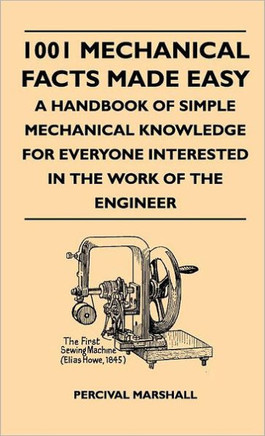 1001 Mechanical Facts Made Easy - A Handbook Of Simple Mechanical Knowledge For Everyone Interested In The Work Of The Engineer - 9781446511411