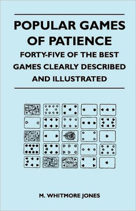 Popular Games of Patience - Forty-Five of the Best Games Clearly Described and Illustrated