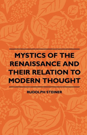 Mystics Of The Renaissance And Their Relation To Modern Thought - Including Meister Eckhart, Tauler, Paracelsus, Jacob Boehme, Giordano Bruno And Othe