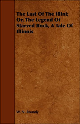 The Last of the Illini; Or, the Legend of Starved Rock, a Tale of Illinois