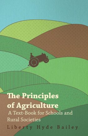 The Principles of Agriculture - A Text-Book for Schools and Rural Societies - 9781445529547