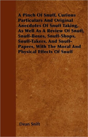 A Pinch Of Snuff, Curious Particulars And Original Anecdotes Of Snuff Taking, As Well As A Review Of Snuff, Snuff-Boxes, Snuff-Shops, Snuff-Takers, An