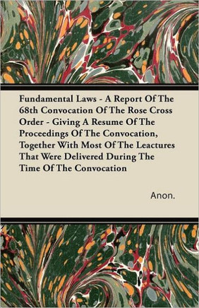 Fundamental Laws - A Report Of The 68th Convocation Of The Rose Cross Order - Giving A Resume Of The Proceedings Of The Convocation, Together With Mos