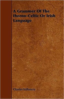 A Grammer of the Iberno-Celtic or Irish Language