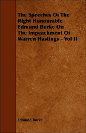 The Speeches of the Right Honourable Edmund Burke on the Impeachment of Warren Hastings - Vol II