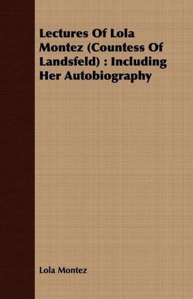 Lectures Of Lola Montez (Countess Of Landsfeld): Including Her Autobiography