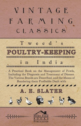 Tweed's Poultry-Keeping In India - A Practical Book On The Management Of Fowls, Including The Diagnosis And Treatment Of Disease, The Various Breeds A