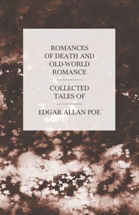 Romances of Death and Old-World Romance - Collected Tales of Edgar Allan Poe