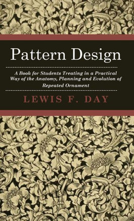Pattern Design - A Book for Students Treating in a Practical Way of the Anatomy, Planning and Evolution of Repeated Ornament
