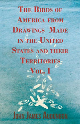The Birds of America from Drawings Made in the United States and their Territories - Vol. I