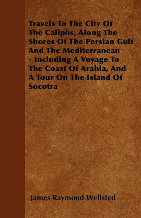 Travels To The City Of The Caliphs, Along The Shores Of The Persian Gulf And The Mediterranean - Including A Voyage To The Coast Of Arabia, And A Tour