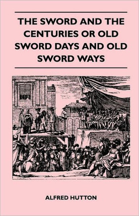 The Sword and the Centuries or Old Sword Days and Old Sword Ways - Being A Description of the Various Swords Used in Civilized Europe During the Last