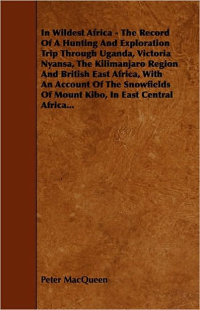 In Wildest Africa: The Record Of A Hunting And Exploration Trip Through Uganda, Victoria Nyansa, The Kilimanjaro Region And British East