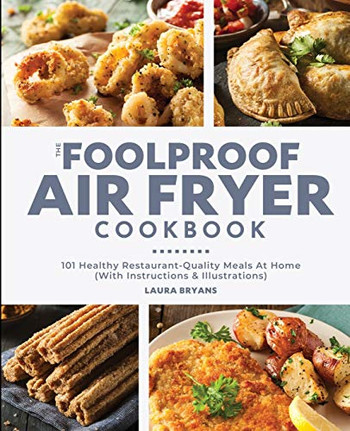 The Foolproof Air Fryer Cookbook : 101 Healthy Restaurant-Quality Meals At Home (With Instructions & Illustrations)