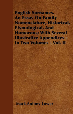 English Surnames. An Essay On Family Nomenclature, Historical, Etymological, And Humorous; With Several Illustrative Appendices - In Two Volumes - Vol