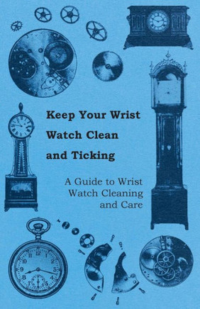 Keep Your Wrist Watch Clean and Ticking - A Guide to Wrist Watch Cleaning and Care