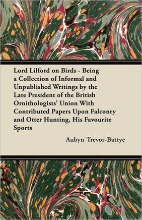 Lord Lilford on Birds - Being a Collection of Informal and Unpublished Writings by the Late President of the British Ornithologists' Union With Contri