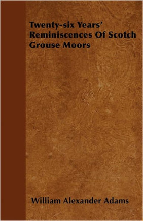 Twenty-six Years' Reminiscences Of Scotch Grouse Moors