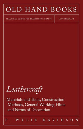 Leathercraft - Materials and Tools, Construction Methods, General Working Hints and Forms of Decoration