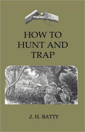 How To Hunt And Trap - Containing Full Instructions For Hunting The Buffalo, Elk, Moose, Deer, Antelope: In Trapping - Tells You All About Steel Traps