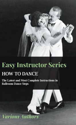 Easy Instructor Series - How to Dance - The Latest and Most Complete Instructions in Ballroom Dance Steps - 9781445515403