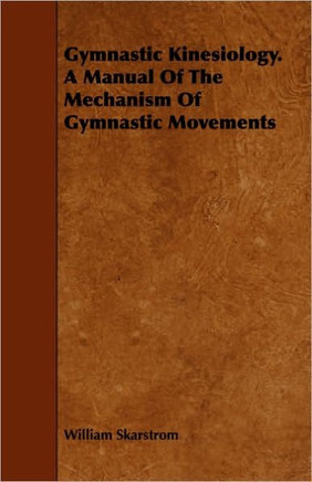 Gymnastic Kinesiology. a Manual of the Mechanism of Gymnastic Movements