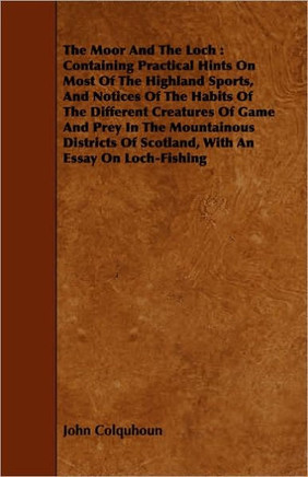 The Moor And The Loch: Containing Practical Hints On Most Of The Highland Sports, And Notices Of The Habits Of The Different Creatures Of Gam